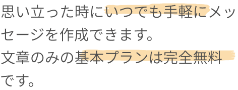 思い立った時にいつでもメッセージを作成でき、文章のみの基本プランは無料である説明テキスト